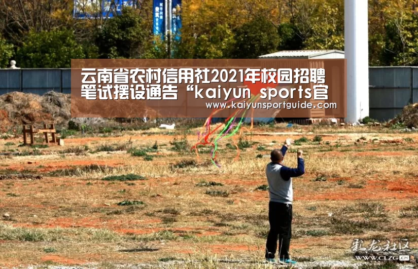 云南省农村信用社2021年校园招聘笔试摆设通告“kaiyun sports官网”(图3) kaiyu体育网页版