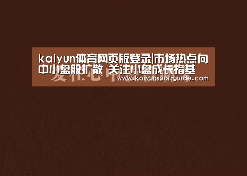 kaiyun体育网页版登录|市场热点向中小盘股扩散 关注小盘成长指基(图2) kaiyu体育网页版