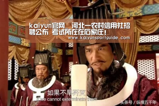 kaiyun官网_
河北一农村信用社招聘公布 考试所在在石家庄!(图4) kaiyun官网