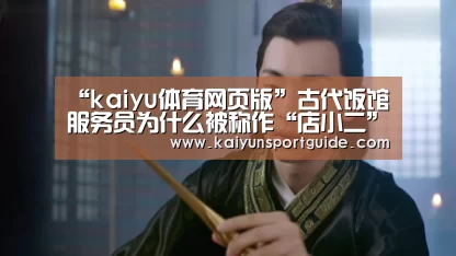 “kaiyu体育网页版”古代饭馆服务员为什么被称作“店小二”?(图4) kaiyun官网