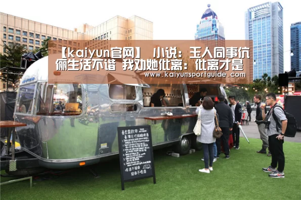 【kaiyun官网】
小说:玉人同事伉俪生活不谐 我劝她仳离:仳离才是最好的选择(图1) kaiyun官网