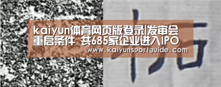 kaiyun体育网页版登录|发审会重启条件 共685家企业进入IPO排队(图2) kaiyun体育网页版登录